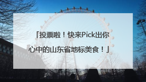 投票啦！快来Pick出你心中的山东省地标美食！