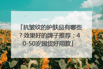 抗皱纹的护肤品有哪些？效果好的牌子推荐：40-50岁国货好用款