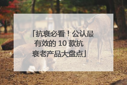 抗衰必看！公认最有效的 10 款抗衰老产品大盘点