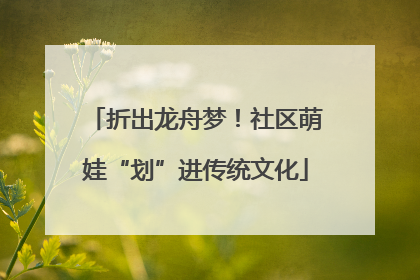 折出龙舟梦！社区萌娃“划”进传统文化