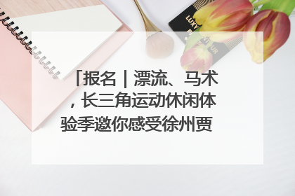 报名｜漂流、马术，长三角运动休闲体验季邀你感受徐州贾汪的“夏日限定”