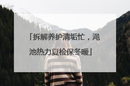 拆解养护清垢忙，渑池热力夏检保冬暖
