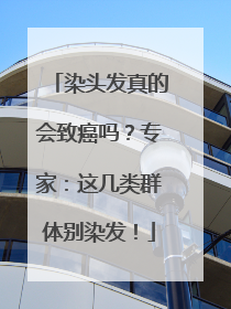 染头发真的会致癌吗？专家：这几类群体别染发！