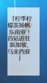 柠季柠檬茶扬帆东南亚！首站进驻新加坡、马来西亚