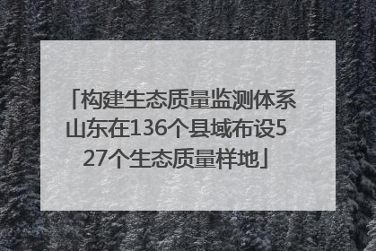 构建生态质量监测体系 山东在136个县域布设527个生态质量样地