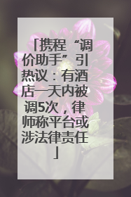 携程“调价助手”引热议：有酒店一天内被调5次，律师称平台或涉法律责任