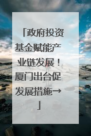 政府投资基金赋能产业链发展！厦门出台促发展措施→