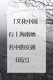 文化中国行丨海南地名中的交通印记