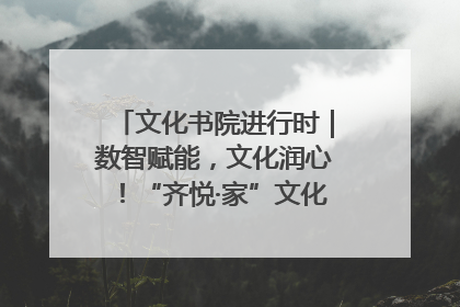 文化书院进行时｜数智赋能，文化润心！“齐悦·家”文化书院超有料