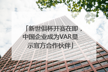 新世俱杯开赛在即，中国企业成为VAR显示官方合作伙伴