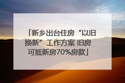 新乡出台住房“以旧换新”工作方案 旧房可抵新房70%房款