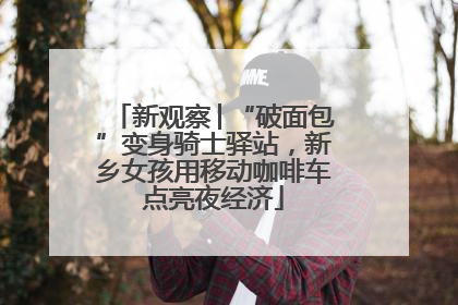 新观察│“破面包”变身骑士驿站，新乡女孩用移动咖啡车点亮夜经济