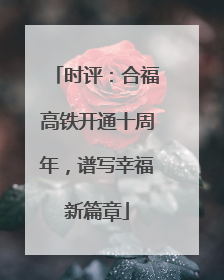 时评：合福高铁开通十周年，谱写幸福新篇章