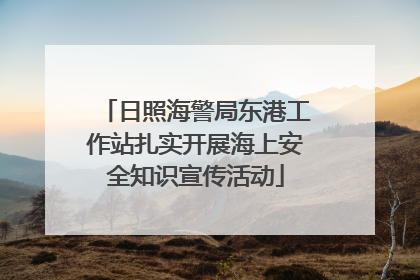 日照海警局东港工作站扎实开展海上安全知识宣传活动