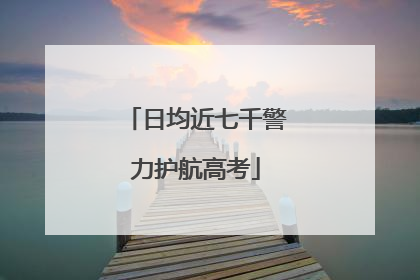 日均近七千警力护航高考