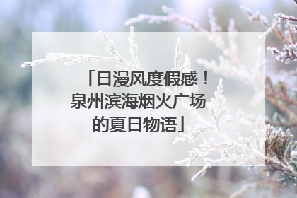 日漫风度假感！泉州滨海烟火广场的夏日物语