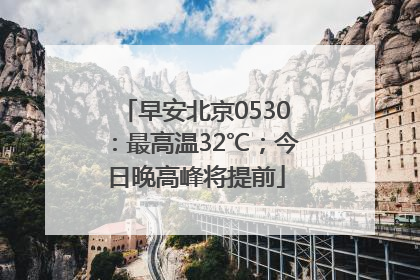 早安北京0530：最高温32℃；今日晚高峰将提前