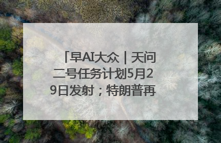 早AI大众｜天问二号任务计划5月29日发射；特朗普再威胁削减哈佛拨款
