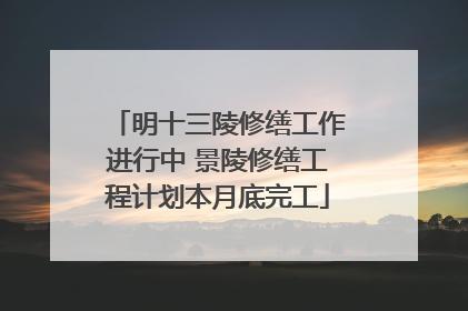 明十三陵修缮工作进行中 景陵修缮工程计划本月底完工