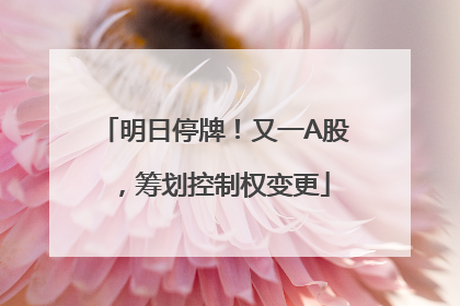 明日停牌！又一A股，筹划控制权变更