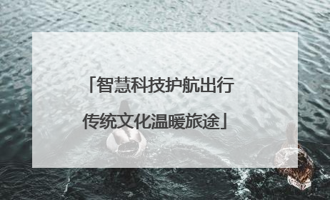 智慧科技护航出行 传统文化温暖旅途