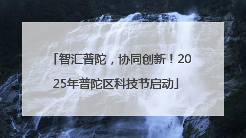 智汇普陀，协同创新！2025年普陀区科技节启动