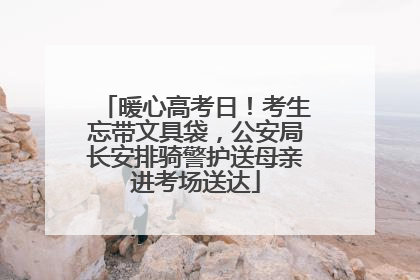 暖心高考日！考生忘带文具袋，公安局长安排骑警护送母亲进考场送达