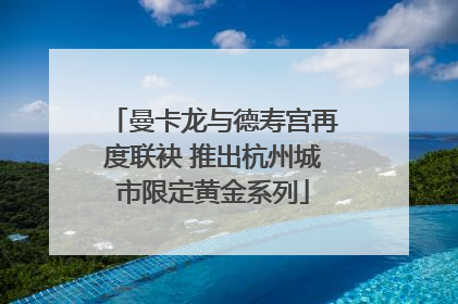 曼卡龙与德寿宫再度联袂 推出杭州城市限定黄金系列