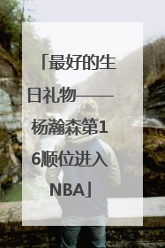 最好的生日礼物——杨瀚森第16顺位进入NBA