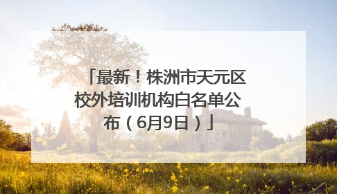 最新！株洲市天元区校外培训机构白名单公布（6月9日）
