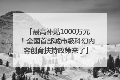 最高补贴1000万元！全国首部城市级科幻内容创育扶持政策来了