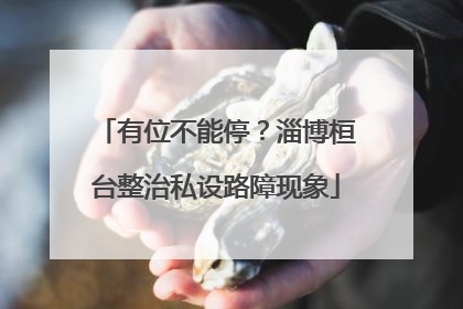 有位不能停？淄博桓台整治私设路障现象