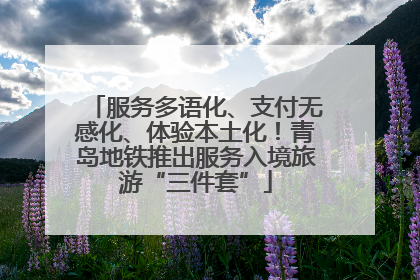 服务多语化、支付无感化、体验本土化！青岛地铁推出服务入境旅游“三件套”