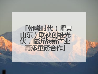 朝曦时代（曜灵山东）联袂创维光伏，临沂战新产业再添重磅合作