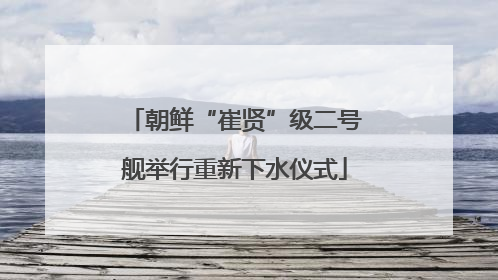 朝鲜“崔贤”级二号舰举行重新下水仪式