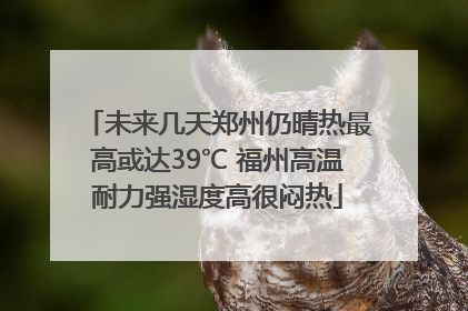 未来几天郑州仍晴热最高或达39℃ 福州高温耐力强湿度高很闷热