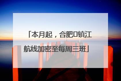 本月起，合肥⇋镇江航线加密至每周三班