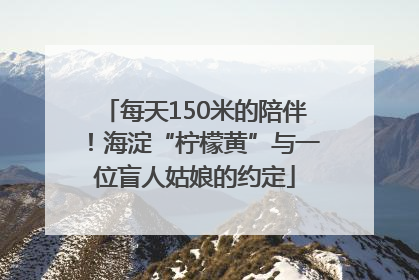 每天150米的陪伴！海淀“柠檬黄”与一位盲人姑娘的约定