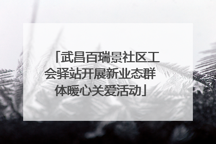 武昌百瑞景社区工会驿站开展新业态群体暖心关爱活动
