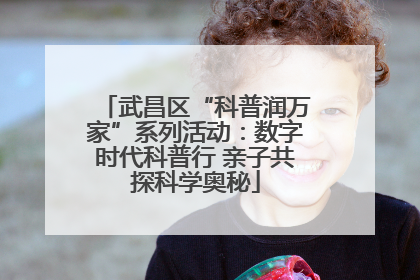 武昌区“科普润万家”系列活动：数字时代科普行 亲子共探科学奥秘
