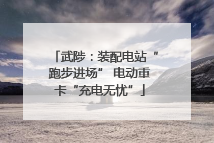 武陟：装配电站“跑步进场” 电动重卡“充电无忧”