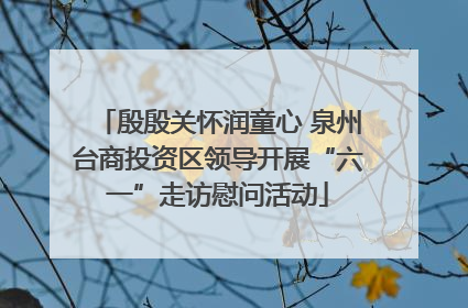 殷殷关怀润童心 泉州台商投资区领导开展“六一”走访慰问活动
