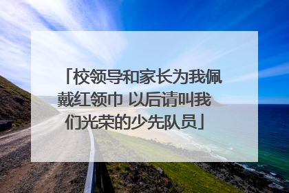 校领导和家长为我佩戴红领巾 以后请叫我们光荣的少先队员