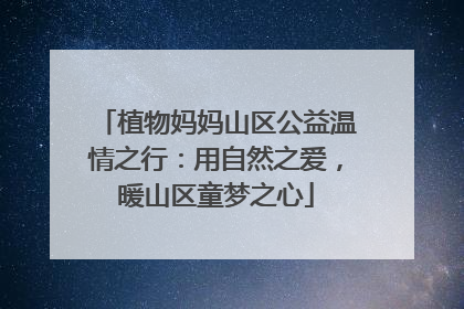 植物妈妈山区公益温情之行：用自然之爱，暖山区童梦之心