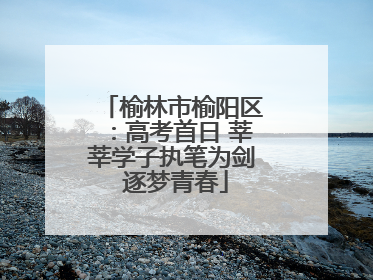榆林市榆阳区：高考首日 莘莘学子执笔为剑 逐梦青春
