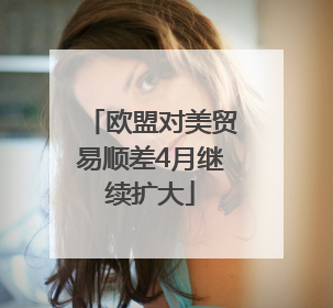 欧盟对美贸易顺差4月继续扩大