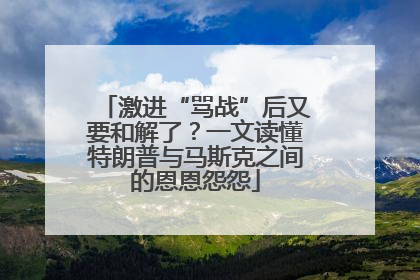 激进“骂战”后又要和解了？一文读懂特朗普与马斯克之间的恩恩怨怨