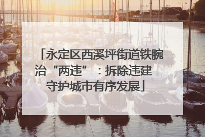 永定区西溪坪街道铁腕治“两违”：拆除违建 守护城市有序发展