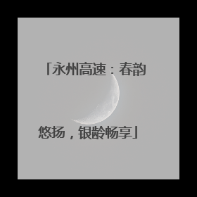 永州高速：春韵悠扬，银龄畅享