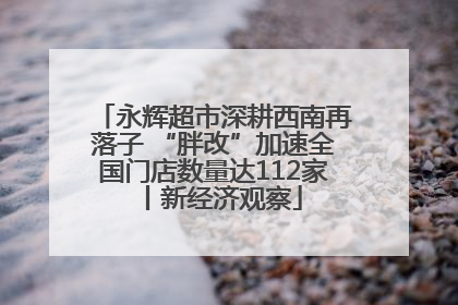 永辉超市深耕西南再落子 “胖改”加速全国门店数量达112家丨新经济观察